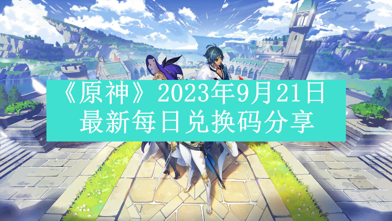 《原神》2023年9月21日最新每日兑换码分享