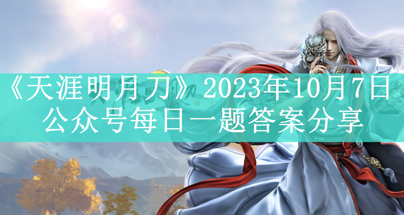 《天涯明月刀》2023年10月7日公众号每日一题答案分享