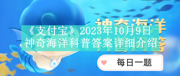 《支付宝》2023年10月9日神奇海洋科普答案详细介绍