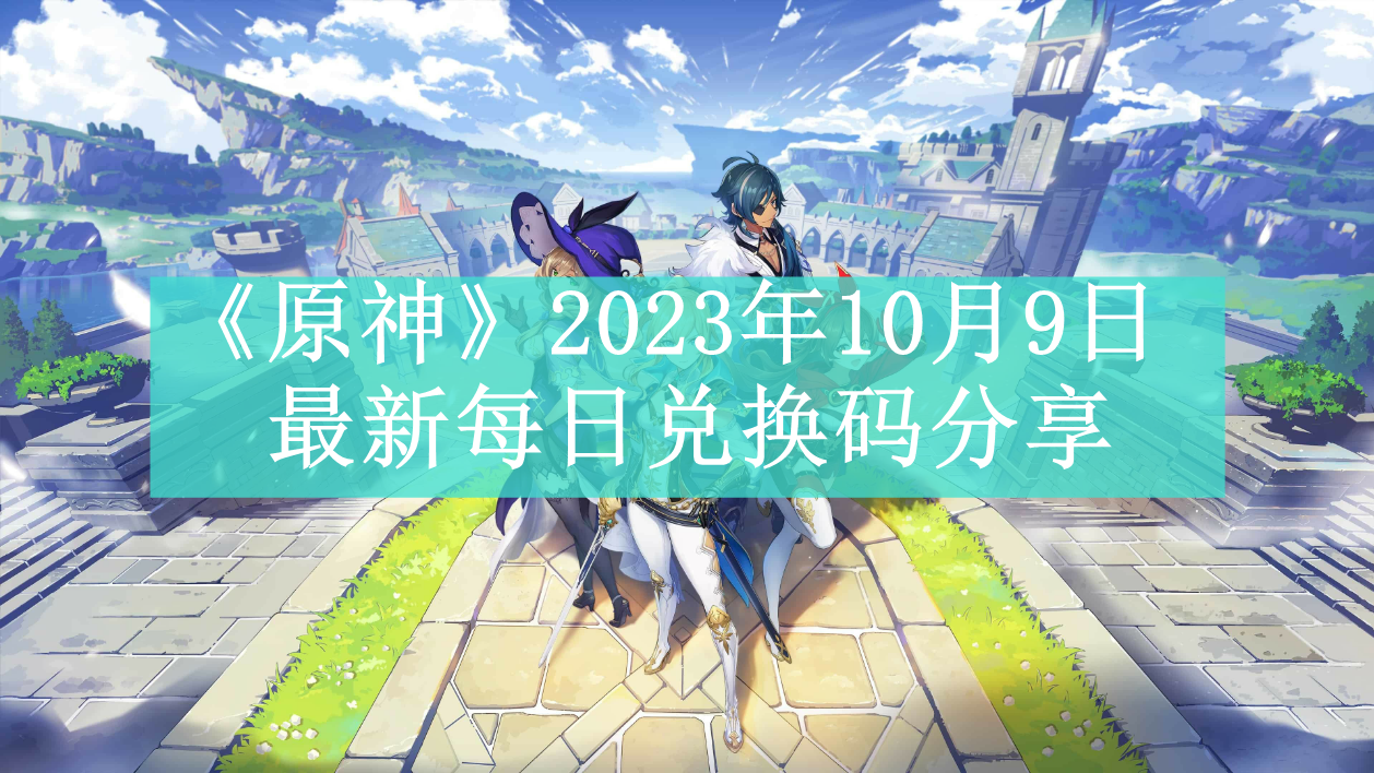 《原神》2023年10月9日最新每日兑换码分享