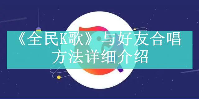 《全民K歌》与好友合唱方法详细介绍