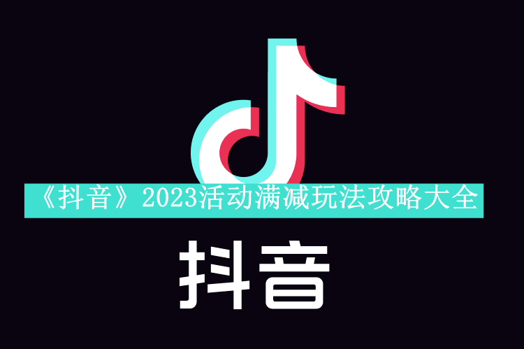 《抖音》2023活动满减玩法攻略大全