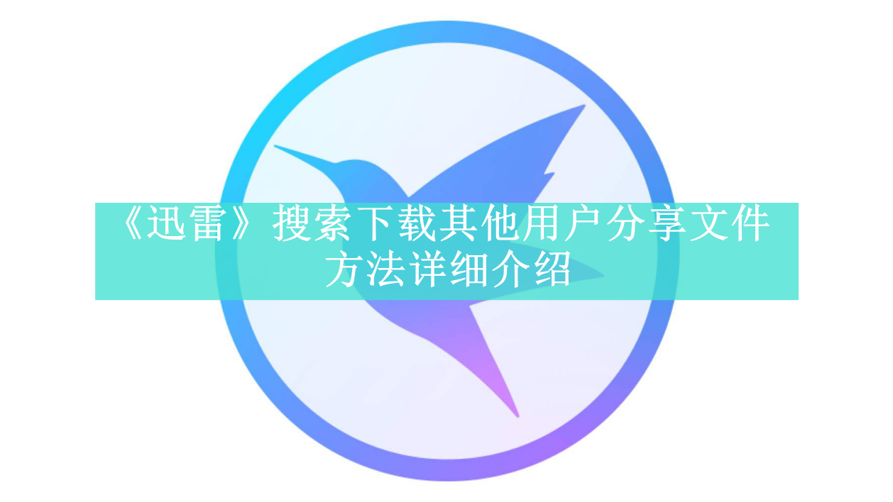 《迅雷》搜索下载其他用户分享文件方法详细介绍