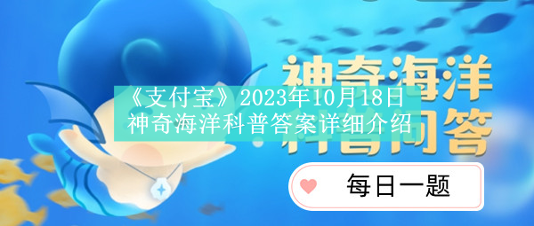 《支付宝》2023年10月18日神奇海洋科普答案详细介绍