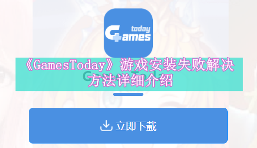 《GamesToday》游戏安装失败解决方法详细介绍