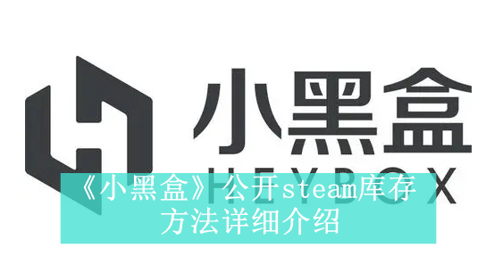 《小黑盒》公开steam库存方法详细介绍