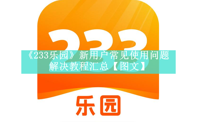 《233乐园》新用户常见使用问题解决教程汇总【图文】