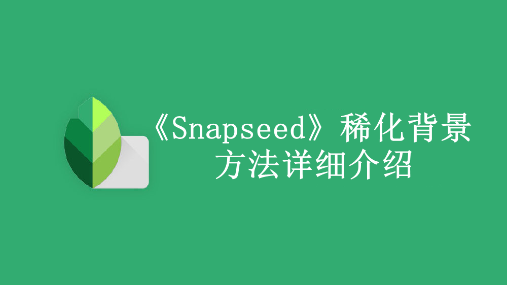 《Snapseed》新用户常见使用问题解决教程汇总【图文】