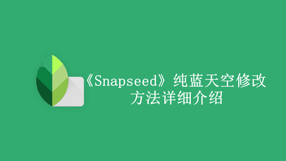 《Snapseed》新用户常见使用问题解决教程汇总【图文】