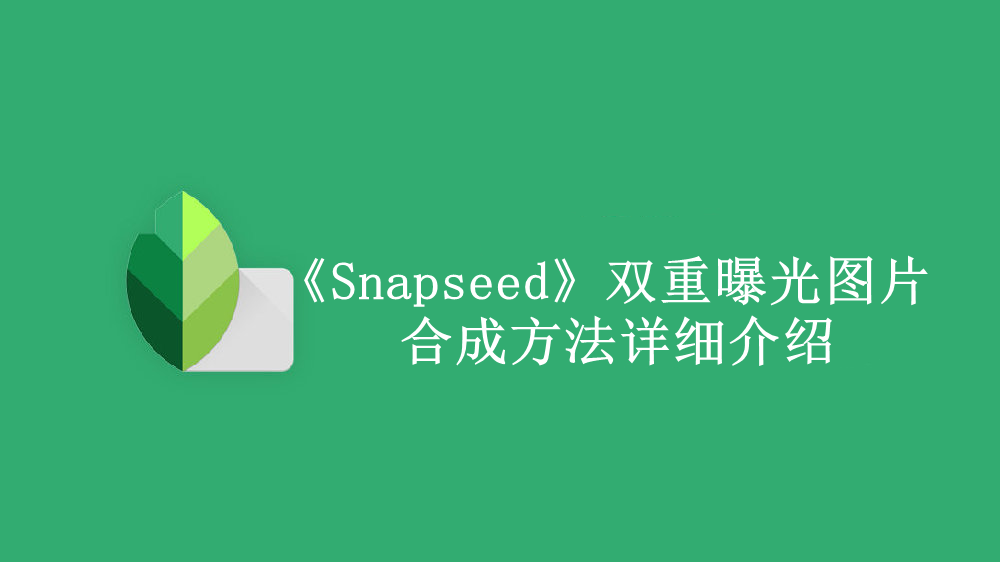 《Snapseed》双重曝光图片合成方法详细介绍