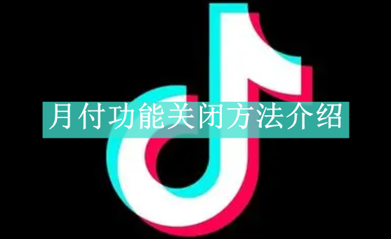 《抖音》月付功能关闭方法介绍