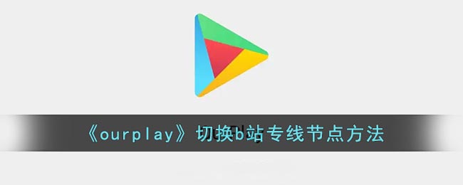 《Ourplay》切换B站专用节点方法详细介绍